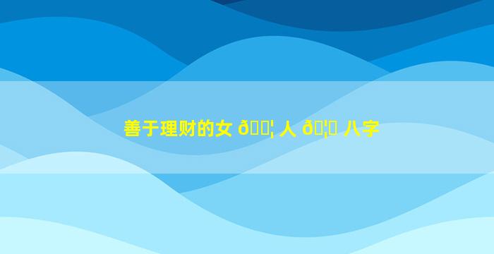 善于理财的女 🐦 人 🦅 八字